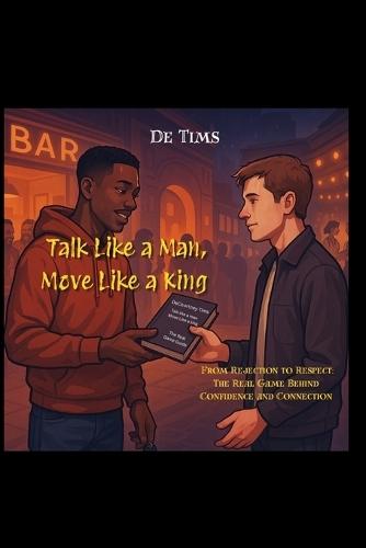 Talk like a Man, Move like a King: From rejection to respect: The real game behind confidence and connection