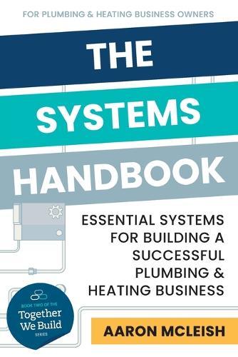 The Systems Handbook: Essential Systems for Building a Successful Plumbing & Heating Business