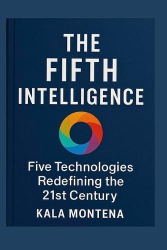 THE FIFTH INTELLIGENCE - Five Foundational Technologies Defining the 21st Century: The Five Breakthrough AIs Reshaping Work, Creativity, and the Future of Civilization