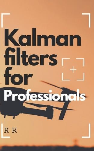 Kalman Filters for Professionals: Mastering Sensor Fusion, State Estimation, and Navigation Algorithms with Python for Drones, Aerospace, and Robotics