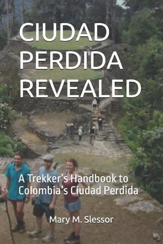 Ciudad Perdida Revealed: A Trekker's Handbook to Colombia's Ciudad Perdida