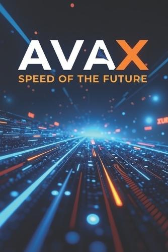 AVAX speed of the future: A complete guide to the Avalanche ecosystem and the AVAX token: from basics to practical applications in the Web3 world