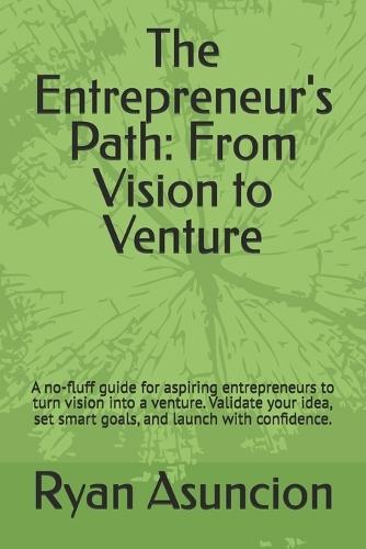 The Entrepreneur's Path: From Vision to Venture: A no-fluff guide for aspiring entrepreneurs to turn vision into a venture. Validate your idea, set smart goals, and launch with confidence.