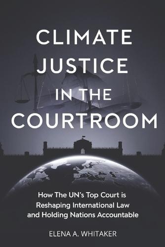 Climate Justice in the Courtroom: How the UN's Top Court is Reshaping International Law and Holding Nations Accountable