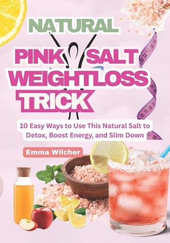 Natural Pink Salt Weight Loss Trick: 10 Easy Ways to Use This Natural Salt to Detox, Boost Energy, and Slim Down