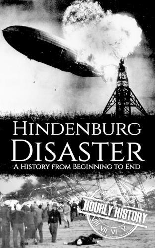 The Hindenburg Disaster: A History from Beginning to End