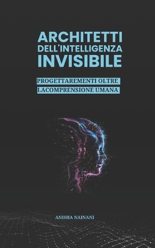 Architetti Dell'intelligenza Invisibile: Progettare Menti Oltre La Comprensione Umana