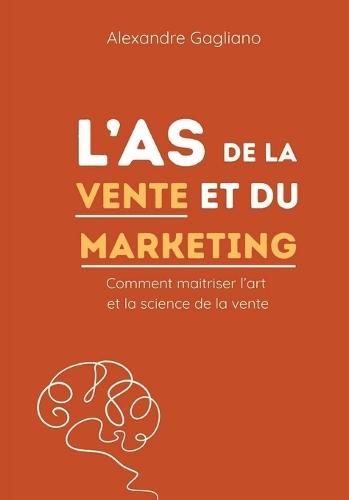 L'AS de la vente et du marketing: Comment maitriser l'art et la science de la vente