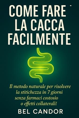 Come Fare La Cacca Facilmente: Il metodo naturale per risolvere la stitichezza in 7 giorni senza farmaci costosi o effetti collaterali!