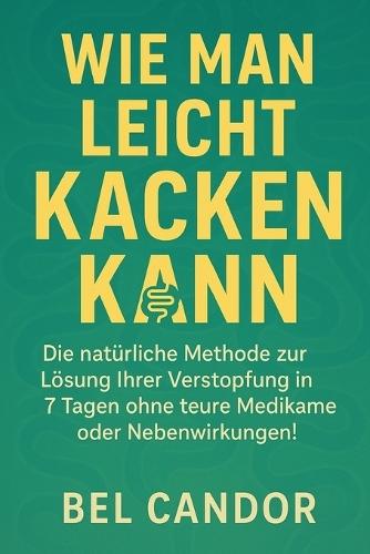 Wie Man Leicht Kacken Kann: Die natürliche Methode zur Lösung Ihrer Verstopfung in 7 Tagen ohne teure Medikamente oder Nebenwirkungen!