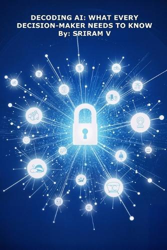 Decoding AI: What Every Decision-Maker Needs to Know: How Boards, CEOs, and Leaders Can Navigate the AI Shift with Confidence