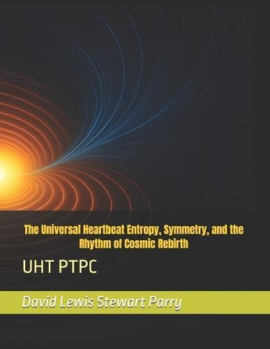 The Universal Heartbeat Entropy, Symmetry, and the Rhythm of Cosmic Rebirth: Uht Ptpc