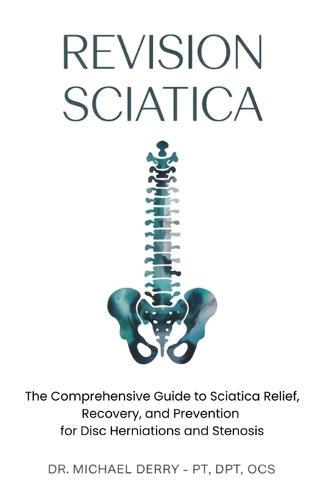 Revision Sciatica: The Comprehensive Guide to Sciatica Relief, Recovery, And Prevention for Disc Herniations and Spinal Stenosis