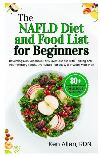 The NAFLD Diet and Food List for Beginners: Reversing Non-Alcoholic Fatty Liver Disease with Healing Anti-Inflammatory Foods, Liver Detox Recipes & a 4-Week Meal Plan