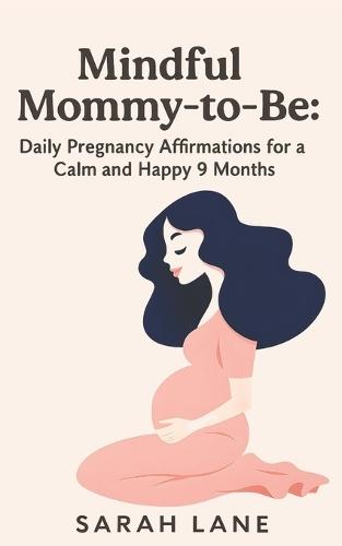 Mindful Mommy- to-Be: Daily Pregnancy Affirmations for a Calm and Happy 9 Months