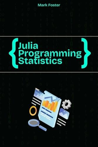 Julia Programming for Statistics: Statistical Methods and Applications Using Julia's Powerful Tools