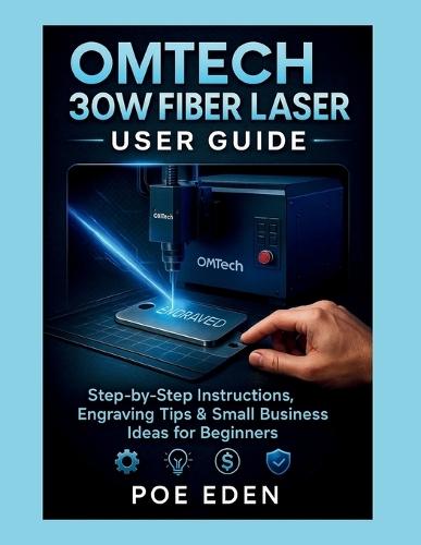 OMTech 30W Fiber Laser User Guide: Step-by-Step Instructions, Engraving Tips & Small Business Ideas for Beginners