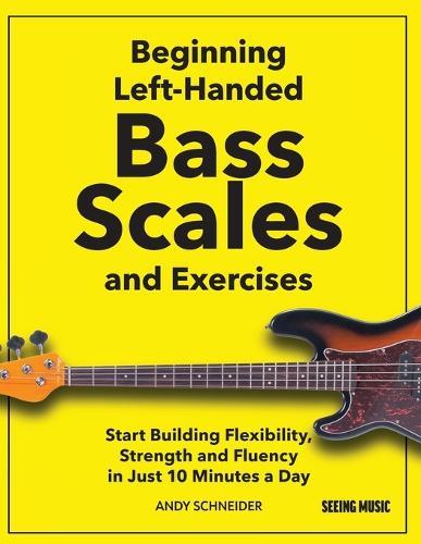 Beginning Left-Handed Bass Scales and Exercises: Start Building Flexibility, Strength and Fluency in Just 10 Minutes a Day