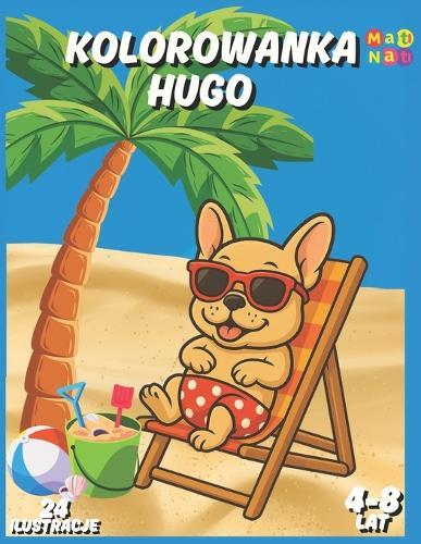 Kolorowanka HUGO - dla dzieci 4-8 lat: Zabawna kolorowanka z buldogiem francuskim - 24 ilustracje do pokolorowania
