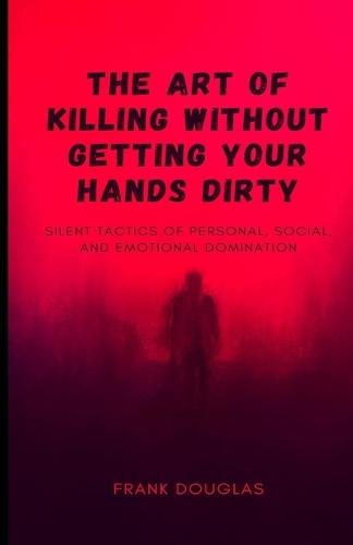 The Art of Killing Without Getting Your Hands Dirty: Silent Tactics of Personal, Social, and Emotional Domination