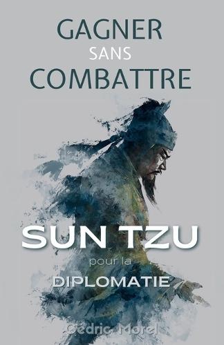 Gagner sans Combattre: Sun Tzu pour la Diplomatie