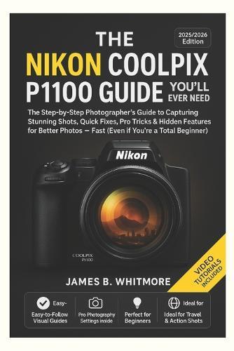 The Nikon Coolpix P1100 Guide You'll Ever Need: The Step byStep Photographer's Guide to Capturing Stunning Shots, Quick Fixes, Pro Tricks&Hidden Features for Better PhotosFast (Even if You're beginner)