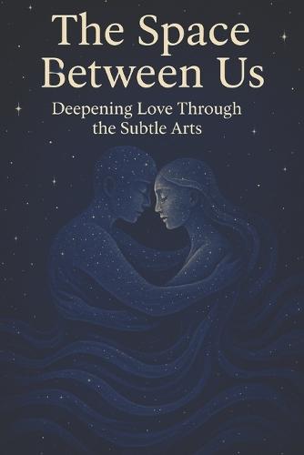 The Space Between Us: Deepening Love Through the Subtle Arts