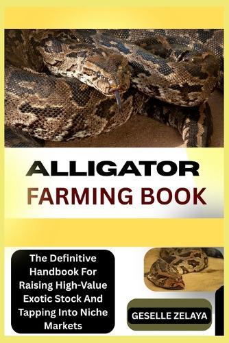 Alligator Farming Book: The Definitive Handbook For Raising High-Value Exotic Stock And Tapping Into Niche Markets