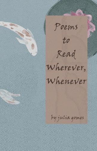 Poems to Read Wherever, Whenever: a compilation of poems to read wherever you go, and whenever you'd like to.