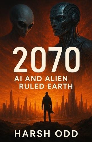 2070: AI and Alien Ruled Earth: A Sci-Fi Epic of Survival, Resistance, and the Future of Humanity