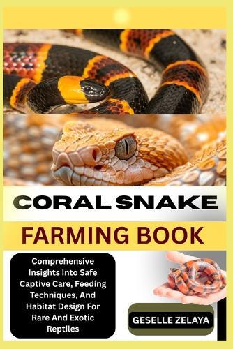 Coral Snake Farming Book: Comprehensive Insights Into Safe Captive Care, Feeding Techniques, And Habitat Design For Rare And Exotic Reptiles