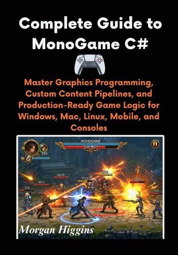 Complete Guide to MonoGame C#: Master Graphics Programming, Custom Content Pipelines, and Production-Ready Game Logic for Windows, Mac, Linux, Mobile, and Consoles