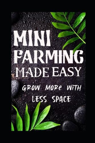 Mini Farming Made Easy: Grow More With Less Space