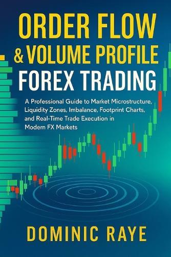 Order Flow & Volume Profile Forex Trading: A Professional Guide to Market Microstructure, Liquidity Zones, Imbalance, Footprint Charts, and Real-Time Trade Execution in Modern FX Markets