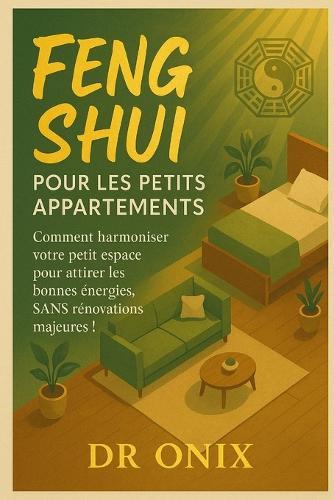 Feng Shui Pour Les Petits Appartements: Comment harmoniser votre petit espace pour attirer les bonnes énergies, SANS rénovations majeures !