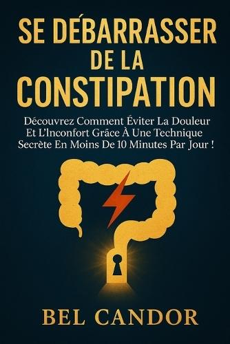 Se Débarrasser de la Constipation: Découvrez comment éviter la douleur et l'inconfort grâce à une technique secrète en moins de 10 minutes par jour !