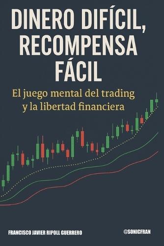 Dinero Difícil, Recompensa Fácil: El juego mental del trading y la libertad financiera explicado con claridad y sin humo