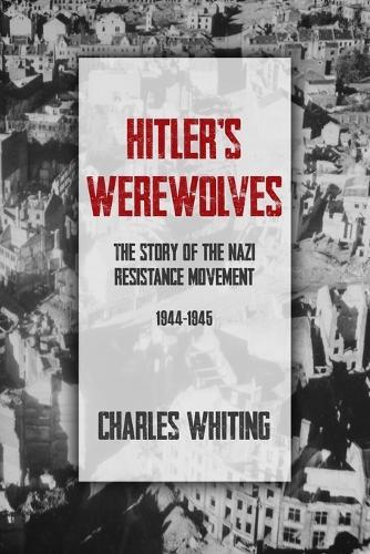 Hitler's Werewolves: The Story of the Nazi Resistance Movement, 1944-1945