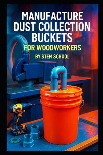 Manufacture Dust Collection Buckets for Woodworkers: Build a Profitable Garage Workshop Business with Step-by-Step DIY Instructions
