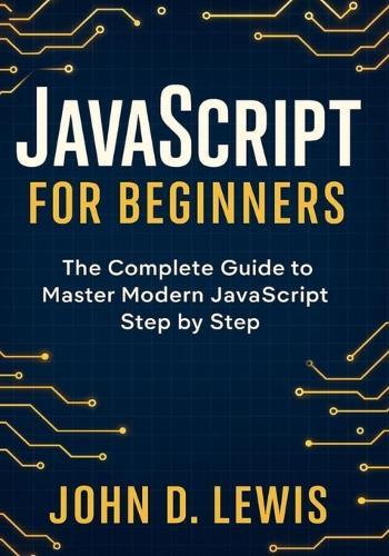 JavaScript for Beginners: The Complete Guide to Master Modern JavaScript Step by Step