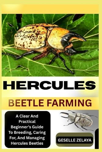 Hercules Beetle Farming: A Clear And Practical Beginner's Guide To Breeding, Caring For, And Managing Hercules Beetles