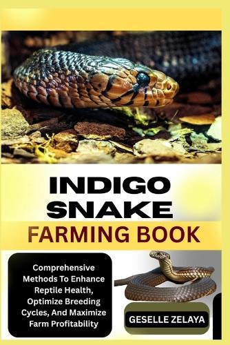 Indigo Snake Farming Book: Comprehensive Methods To Enhance Reptile Health, Optimize Breeding Cycles, And Maximize Farm Profitability