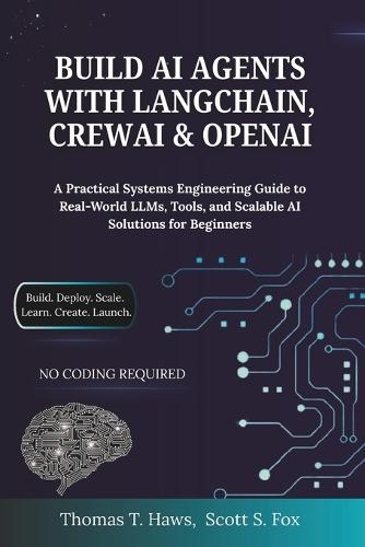 Build AI Agents With Langchain, Crewai & Openai: A Practical Systems Engineering Guide to Real-World LLMs, Tools, and Scalable AI Solutions for Beginners