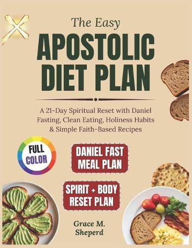 The Easy Apostolic Diet Plan: A 21-Day Spiritual Reset with Daniel Fasting, Clean Eating, Holiness Habits & Simple Faith-Based Recipes