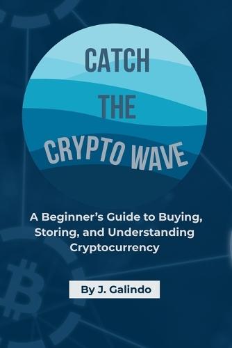 Catch the Crypto Wave: A Beginner's Guide to Buying, Storing, and Understanding Cryptocurrency