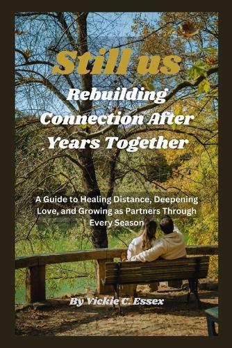 Still Us: Rebuilding Connection After Years Together: A Guide to Healing Distance, Deepening Love, and Growing as Partners Through Every Season