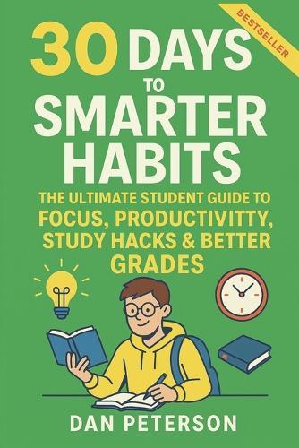 30 Days to a Smarter Habit: A High School & College Playbook for Academic Success Build Discipline, Beat Procrastination & Maximize Learning Science-Backed Habits for Students Who Want to Win