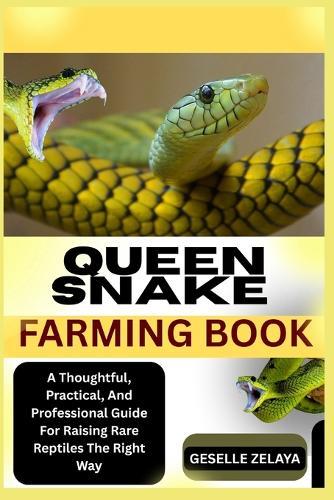 Queen Snake Farming Book: A Thoughtful, Practical, And Professional Guide For Raising Rare Reptiles The Right Way