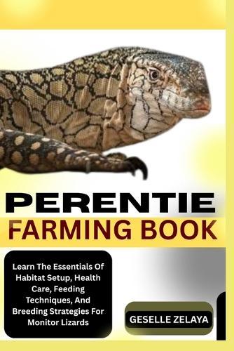 Perentie Farming Book: Learn The Essentials Of Habitat Setup, Health Care, Feeding Techniques, And Breeding Strategies For Monitor Lizards