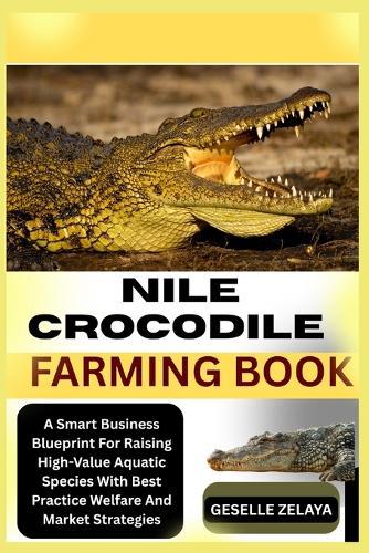 Nile Crocodile Farming Book: A Smart Business Blueprint For Raising High-Value Aquatic Species With Best Practice Welfare And Market Strategies